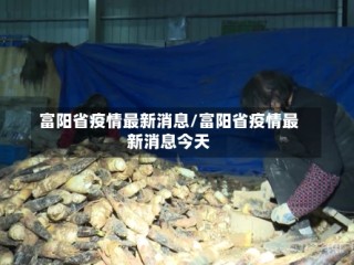 富阳省疫情最新消息/富阳省疫情最新消息今天