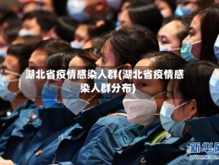 湖北省疫情感染人群(湖北省疫情感染人群分布)