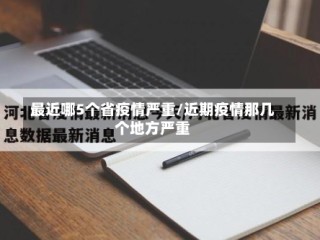 最近哪5个省疫情严重/近期疫情那几个地方严重