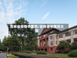 吉林省疫情中医药/吉林省中医药大学
