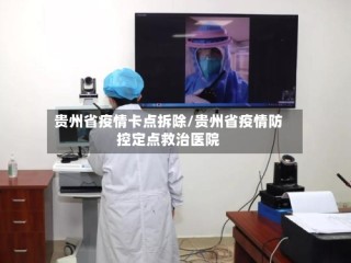 贵州省疫情卡点拆除/贵州省疫情防控定点救治医院
