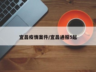 宜昌疫情案件/宜昌通报5起