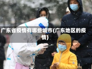 广东省疫情有哪些城市(广东地区的疫情)