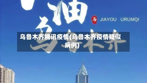 乌鲁木齐腾讯疫情(乌鲁木齐疫情疑似病例)