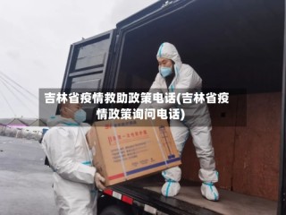 吉林省疫情救助政策电话(吉林省疫情政策询问电话)