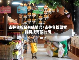 吉林省松鼠有疫情吗/吉林省松鼠智能科技有限公司