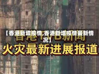 【香港新增疫情,香港新增疫情最新情况】
