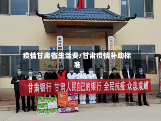 疫情甘肃省生活费/甘肃疫情补助标准