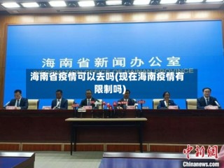 海南省疫情可以去吗(现在海南疫情有限制吗)