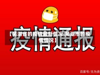 【芜湖省的疫情最新情况,芜湖市的疫情情况】