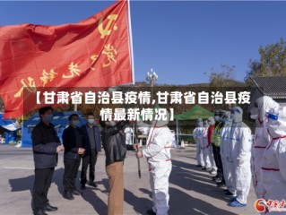 【甘肃省自治县疫情,甘肃省自治县疫情最新情况】