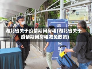 湖北省关于疫情期间房租(湖北省关于疫情期间房租减免政策)