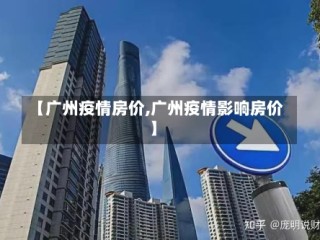 【广州疫情房价,广州疫情影响房价】