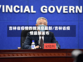 吉林省疫情昨晚消息最新/吉林省疫情最新发布