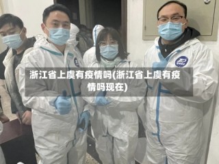 浙江省上虞有疫情吗(浙江省上虞有疫情吗现在)