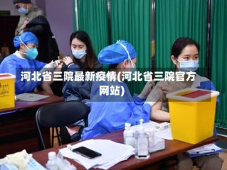 河北省三院最新疫情(河北省三院官方网站)