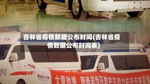 吉林省疫情数据公布时间(吉林省疫情数据公布时间表)