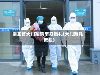 湖北省天门疫情举办婚礼(天门婚礼流程)