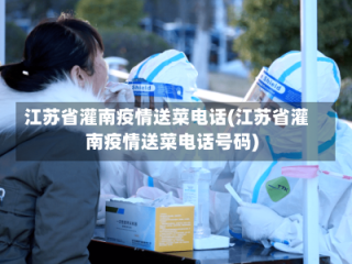 江苏省灌南疫情送菜电话(江苏省灌南疫情送菜电话号码)
