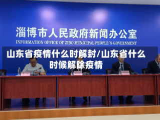 山东省疫情什么时解封/山东省什么时候解除疫情