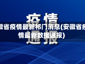 安徽省疫情最新祁门消息(安徽省疫情最新数据通报)