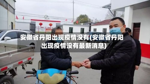 安徽省丹阳出现疫情没有(安徽省丹阳出现疫情没有最新消息)
