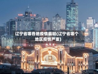 辽宁省哪各地疫情最轻(辽宁省哪个地区疫情严重)
