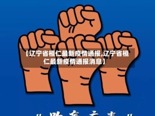【辽宁省桓仁最新疫情通报,辽宁省桓仁最新疫情通报消息】