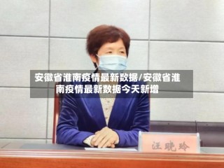 安徽省淮南疫情最新数据/安徽省淮南疫情最新数据今天新增