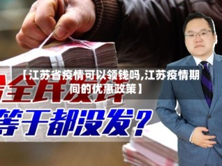 【江苏省疫情可以领钱吗,江苏疫情期间的优惠政策】