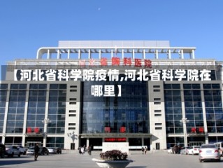 【河北省科学院疫情,河北省科学院在哪里】