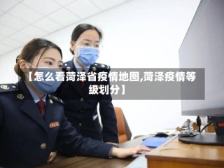 【怎么看菏泽省疫情地图,菏泽疫情等级划分】