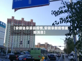 【安徽省阜蒙县疫情,安徽阜新疫情最新消息】