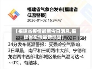【福建省疫情最新今日消息,福建省役情最新消息】