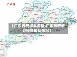 【广东省宏城县疫情,广东省宏城县疫情最新情况】