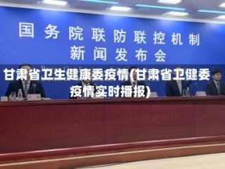 甘肃省卫生健康委疫情(甘肃省卫健委疫情实时播报)