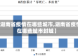 【湖南省疫情在哪些城市,湖南省疫情在哪些城市封城】