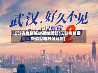 江苏省疫情解封通知最新(江苏疫情最新消息啥时候解封)