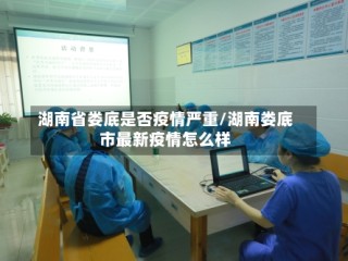 湖南省娄底是否疫情严重/湖南娄底市最新疫情怎么样
