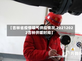 【吉林省疫情暖气供应情况,20212022吉林供暖时间】