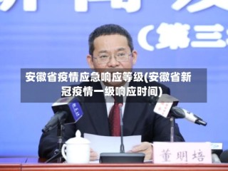 安徽省疫情应急响应等级(安徽省新冠疫情一级响应时间)
