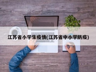 江苏省小学生疫情(江苏省中小学防疫)