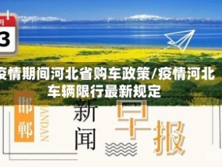 疫情期间河北省购车政策/疫情河北车辆限行最新规定