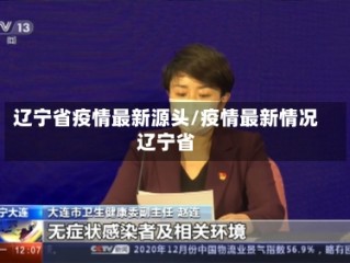 辽宁省疫情最新源头/疫情最新情况辽宁省