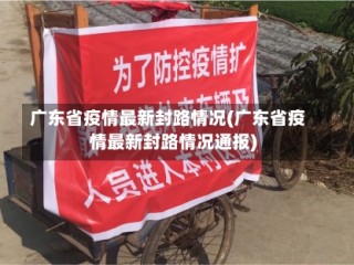 广东省疫情最新封路情况(广东省疫情最新封路情况通报)