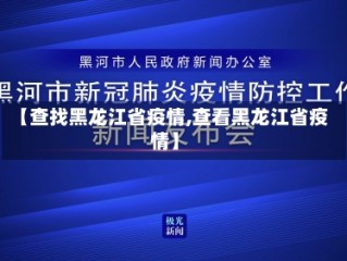 【查找黑龙江省疫情,查看黑龙江省疫情】