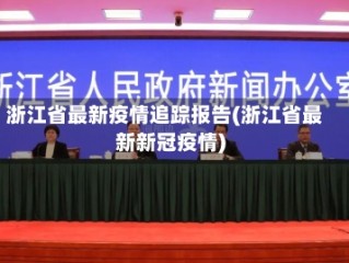 浙江省最新疫情追踪报告(浙江省最新新冠疫情)