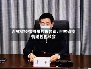吉林省疫情播报片段台词/吉林省疫情防控视频会