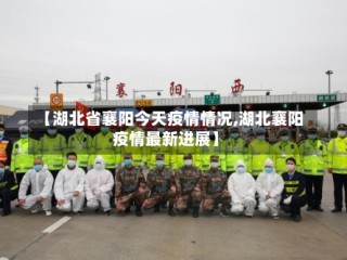 【湖北省襄阳今天疫情情况,湖北襄阳疫情最新进展】