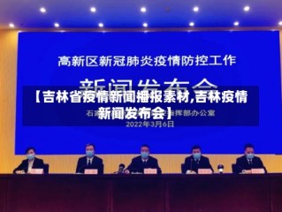 【吉林省疫情新闻播报素材,吉林疫情新闻发布会】